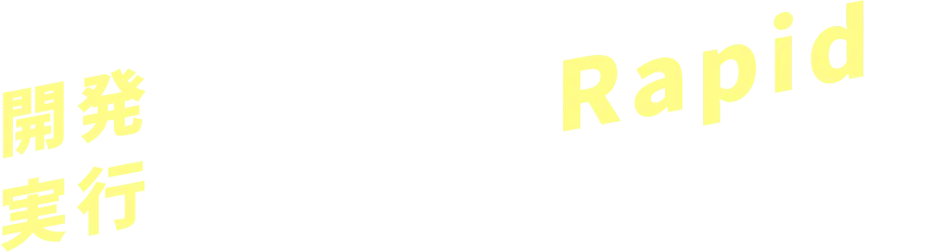 開発スピードも 実行スピードも　迅速に